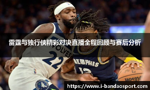 雷霆与独行侠精彩对决直播全程回顾与赛后分析