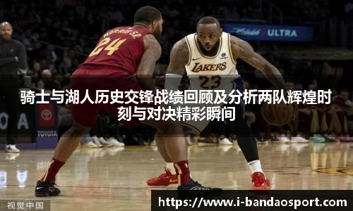 骑士与湖人历史交锋战绩回顾及分析两队辉煌时刻与对决精彩瞬间