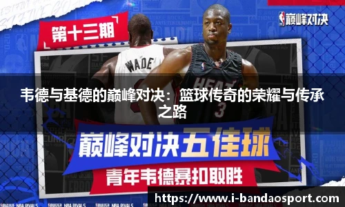 韦德与基德的巅峰对决：篮球传奇的荣耀与传承之路
